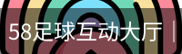 58足球互动大厅｜足球资讯与赛程比分